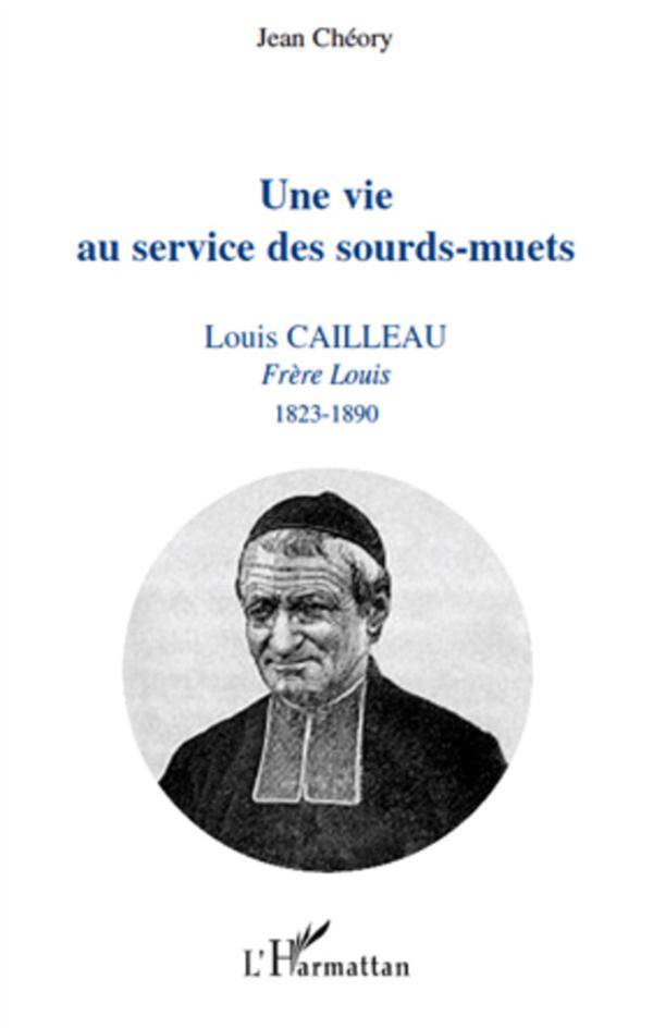 UNE VIE AU SERVICE DES SOURDS-MUETS - LOUIS CAILLEAU - FRERE LOUIS 1823-1890