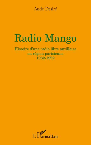 RADIO MANGO - HISTOIRE D'UNE RADIO LIBRE ANTILLAISE EN REGION PARISIENNE - 1982-1992