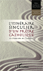 ITINERAIRE SINGULIER D'UN PRETRE CATHOLIQUE - LA TRAVERSEE DE L'OBSCUR