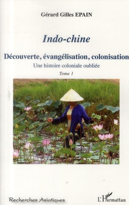 INDO-CHINE (TOME 1) - VOL01 - DECOUVERTE, EVANGELISATION, COLONISATION - UNE HISTOIRE COLONIALE OUBL