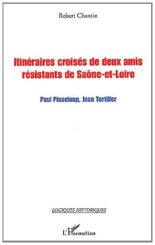 ITINERAIRES CROISES DE DEUX AMIS RESISTANTS DE SAONE-ET-LOIRE - PAUL PISSELOUP, JEAN TORTILLER