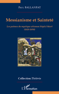 MESSIANISME ET SAINTETE - LES POEMES DU MYSTIQUE OTTOMAN NIYAZI MISRI (1618-1694)