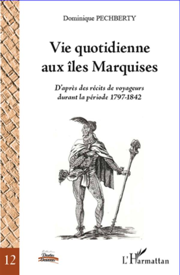 VIE QUOTIDIENNE AUX ILES MARQUISES - D'APRES DES RECITS DE VOYAGEURS DURANT LA PERIODE 1797-1842