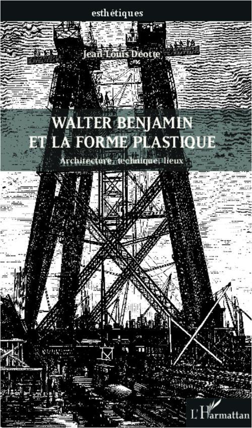 WALTER BENJAMIN ET LA FORME PLASTIQUE - ARCHITECTURE, TECHNIQUE, LIEUX
