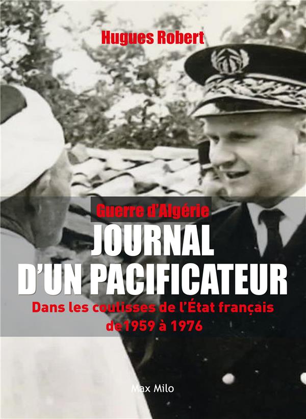 GUERRE D'ALGERIE - JOURNAL D'UN PACIFICATEUR - DANS LES COULISSES DE L'ETAT FRANCAIS DE 1959 A 1976