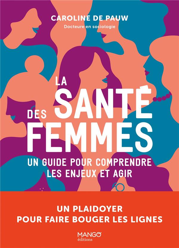 LA SANTE DES FEMMES UN GUIDE POUR COMPRENDRE LES ENJEUX ET AGIR. UN PLAIDOYER POUR FAIRE BOUGER LES