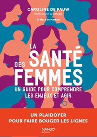 LA SANTE DES FEMMES UN GUIDE POUR COMPRENDRE LES ENJEUX ET AGIR - UN PLAIDOYER POUR FAIRE BOUGER LES