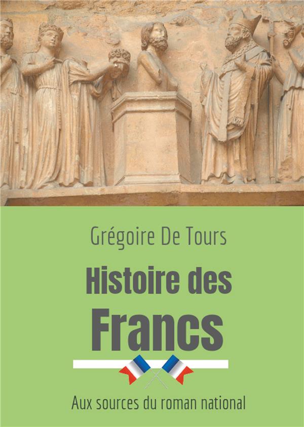 HISTOIRE DES FRANCS - AUX SOURCES DU ROMAN NATIONAL