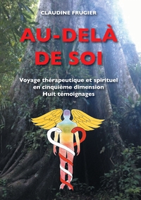 AU-DELA DE SOI - VOYAGE THERAPEUTIQUE ET SPIRITUEL EN CINQUIEME DIMENSION  HUIT TEMOIGNAGES  SUR L