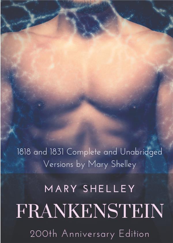 FRANKENSTEIN OR THE MODERN PROMETHEUS : THE 200TH ANNIVERSARY EDITION - INCLUDING THE 1818 AND 1831