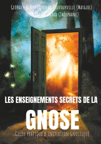 LES ENSEIGNEMENTS SECRETS DE LA GNOSE - GUIDE PRATIQUE D'INITIATION GNOSTIQUE