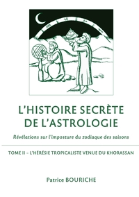 L'HISTOIRE SECRETE DE L'ASTROLOGIE - REVELATIONS SUR L'IMPOSTURE DU ZODIAQUE DES SAISONS - TOME 2 -