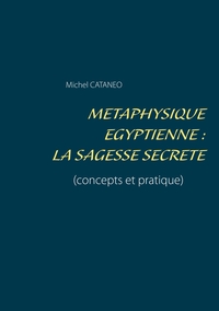 METAPHYSIQUE EGYPTIENNE : LA SAGESSE SECRETE - (CONCEPTS ET PRATIQUE) - ILLUSTRATIONS, COULEUR