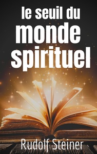 LE SEUIL DU MONDE SPIRITUEL - APHORISMES ET PENSEES DE RUDOLF STEINER SUR L'EXPERIENCE DE L'AU-DELA