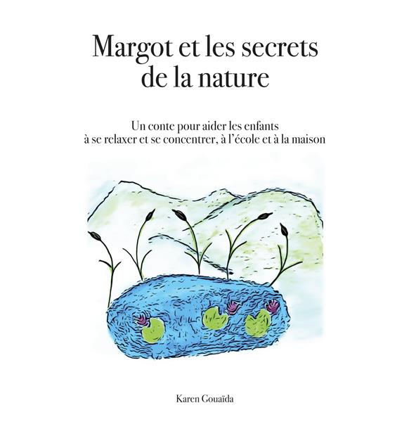 MARGOT ET LES SECRETS DE LA NATURE - UN CONTE POUR AIDER LES ENFANTS A SE RELAXER ET SE CONCENTRER,