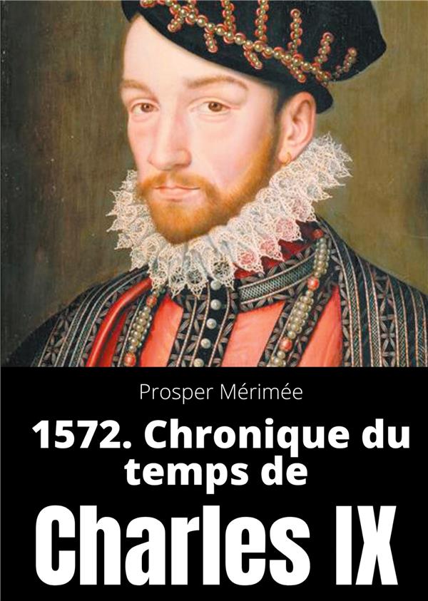 1572. CHRONIQUE DU TEMPS DE CHARLES IX - LE PREMIER ET UNIQUE ROMAN DE PROSPER MERIMEE