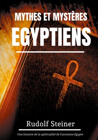 MYTHES ET MYSTERES EGYPTIENS - UNE HISTOIRE DE LA SPIRITUALITE DE L'ANCIENNE EGYPTE