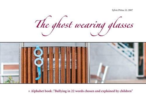 THE GHOST WEARING GLASSES - + ALPHABET BOOK :"BULLYING IN 22 WORDS CHOSEN AND EXPLAINED BY CHILDREN"