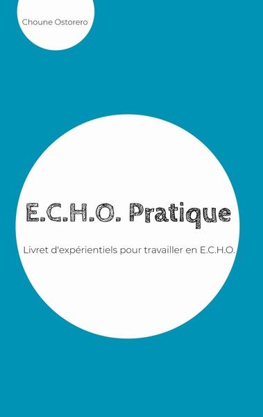 E.C.H.O. PRATIQUE - LIVRET D'EXPERIENTIELS POUR TRAVAILLER EN E.C.H.O. - ILLUSTRATIONS, COULEUR