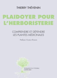 PLAIDOYER POUR L'HERBORISTERIE - COMPRENDRE ET DEFENDRE LES PLANTES MEDICINALES