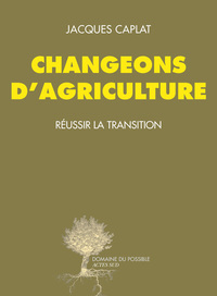 CHANGEONS D'AGRICULTURE - REUSSIR LA TRANSITION