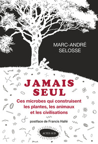 JAMAIS SEUL - CES MICROBES QUI CONSTRUISENT LES PLANTES, LES ANIMAUX ET LES CIVILISATIONS