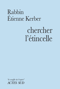 CHERCHER L'ETINCELLE - LE BAAL SHEM TOV ET LA TRADITION HASSIDIQUE