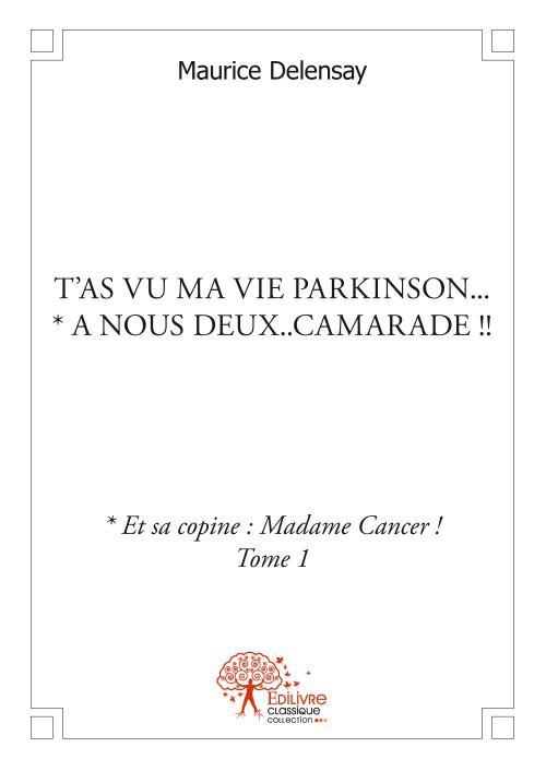 T'AS VU MA VIE PARKINSON... * A NOUS DEUX..CAMARADE !! - * ET SA COPINE : MADAME CANCER ! TOME 1
