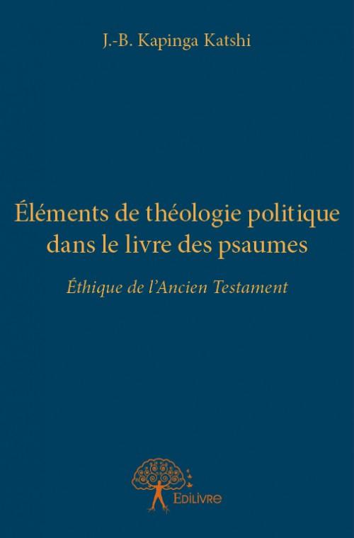 ELEMENTS DE THEOLOGIE POLITIQUE DANS LE LIVRE DES PSAUMES - ETHIQUE DE L ANCIEN TESTAMENT