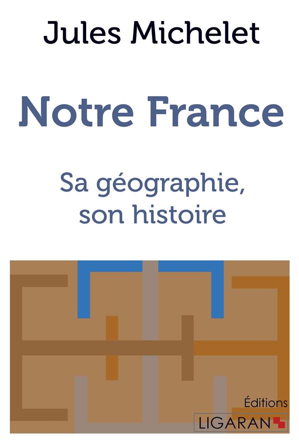 NOTRE FRANCE - SA GEOGRAPHIE, SON HISTOIRE