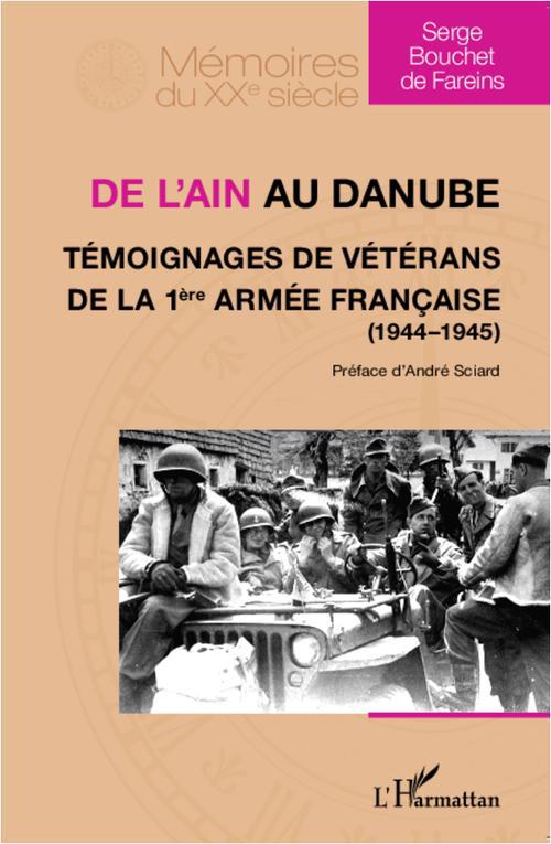 DE L'AIN AU DANUBE. TEMOIGNAGES DE VETERANS DE LA 1ERE ARMEE FRANCAISE (1944-1945)