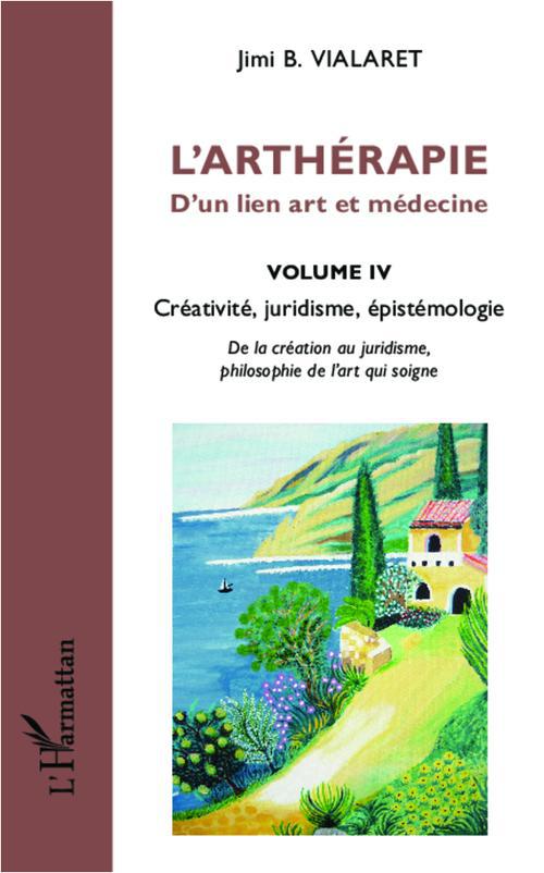 L'ARTHERAPIE D'UN LIEN ART ET MEDECINE (VOLUME 4) - CREATIVITE, JURIDISME, EPISTEMOLOGIE