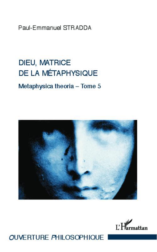 DIEU, MATRICE DE LA METAPHYSIQUE - VOL05 - METAPHYSICA THEORIA - TOME 5