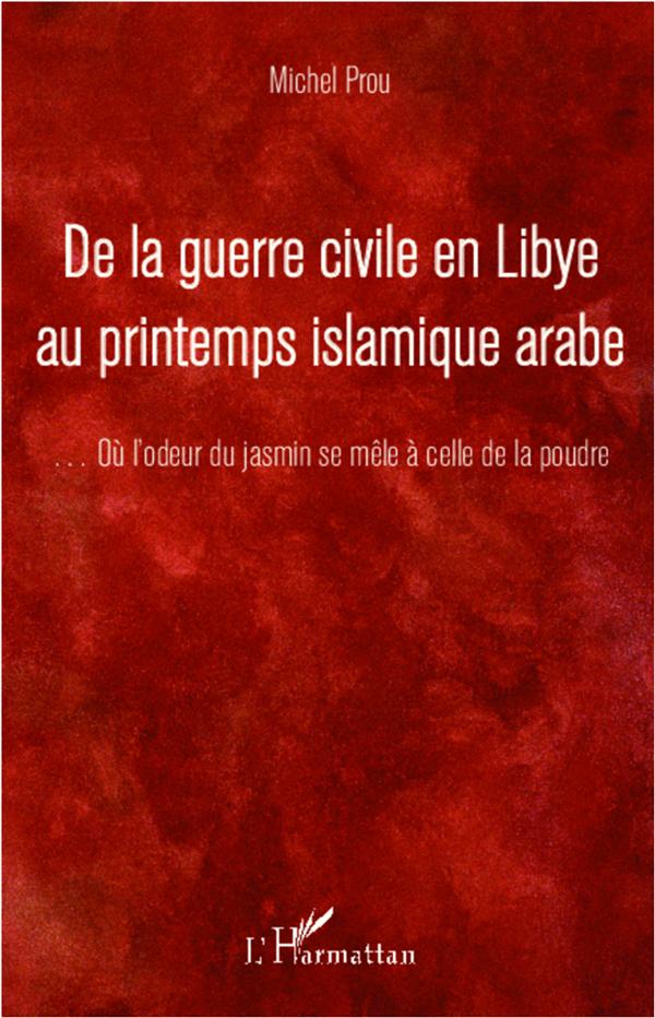 DE LA GUERRE CIVILE EN LIBYE AU PRINTEMPS ISLAMIQUE ARABE - ...OU L'ODEUR DU JASMIN SE MELE A CELLE
