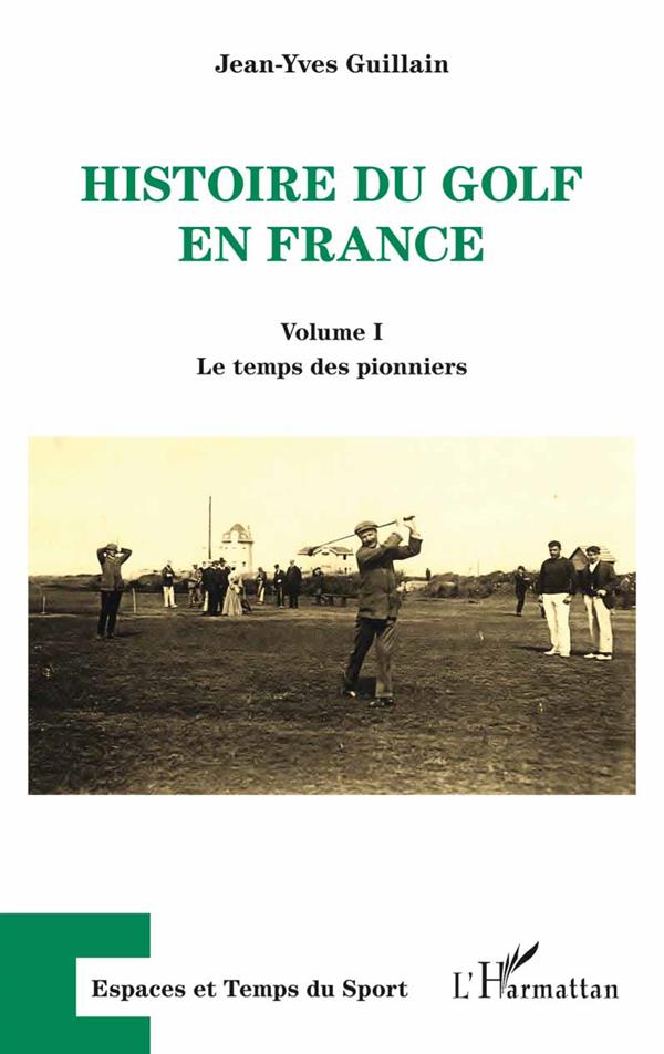 HISTOIRE DU GOLF EN FRANCE - VOLUME I - LE TEMPS DES PIONNIERS
