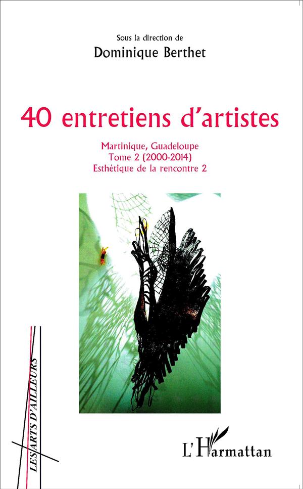 40 ENTRETIENS D'ARTISTES - VOL02 - MARTINIQUE, GUADELOUPE - TOME 2 (2000-2014)