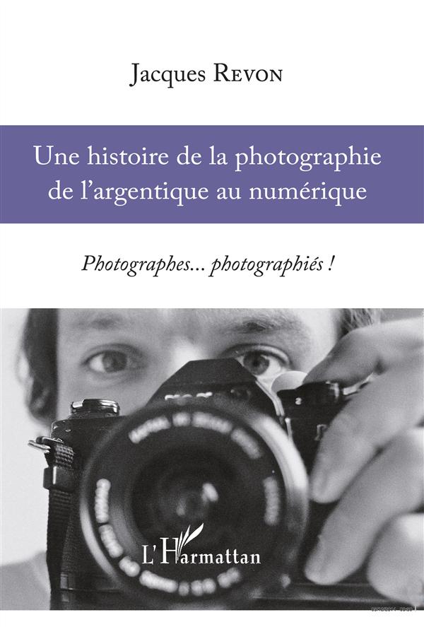 UNE HISTOIRE DE LA PHOTOGRAPHIE DE L'ARGENTIQUE AU NUMERIQUE - PHOTOGRAPHES... PHOTOGRAPHIES !