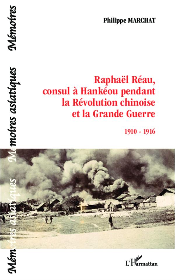 RAPHAEL REAU, CONSUL A HANKEOU PENDANT LA REVOLUTION CHINOISE ET LA GRANDE GUERRE - 1910-1916