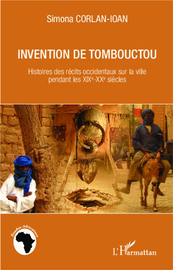 INVENTION DE TOMBOUCTOU - HISTOIRES DES RECITS OCCIDENTAUX SUR LA VILLE PENDANT LES XIXE-XXE SIECLES