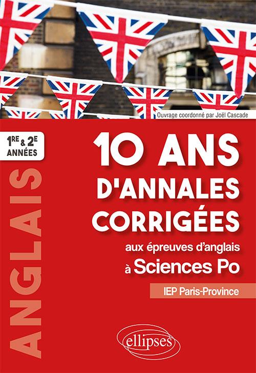 10 ANS D'ANNALES CORRIGEES AUX EPREUVES D'ANGLAIS A SCIENCES PO. IEP PARIS-PROVINCE. 1RE ET 2E ANNEE