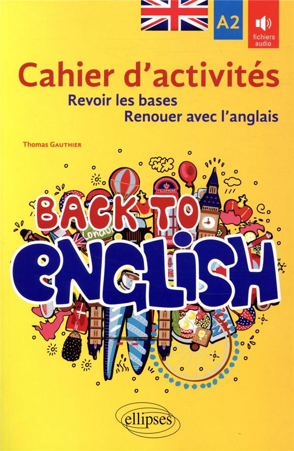 BACK TO ENGLISH. CAHIER D'ACTIVITES A2 POUR REVOIR LES BASES OU RENOUER AVEC L'ANGLAIS