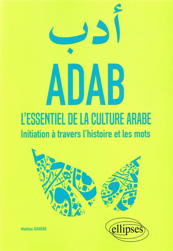 ADAB. L'ESSENTIEL DE LA CULTURE ARABE. INITIATION A TRAVERS L'HISTOIRE ET LES MOTS