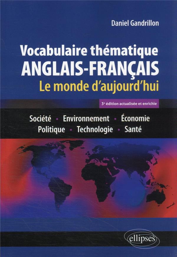 VOCABULAIRE THEMATIQUE ANGLAIS-FRANCAIS 3E EDITION ACTUALISEE ET ENRICHIE - LE MONDE D'AUJOURD'HUI :