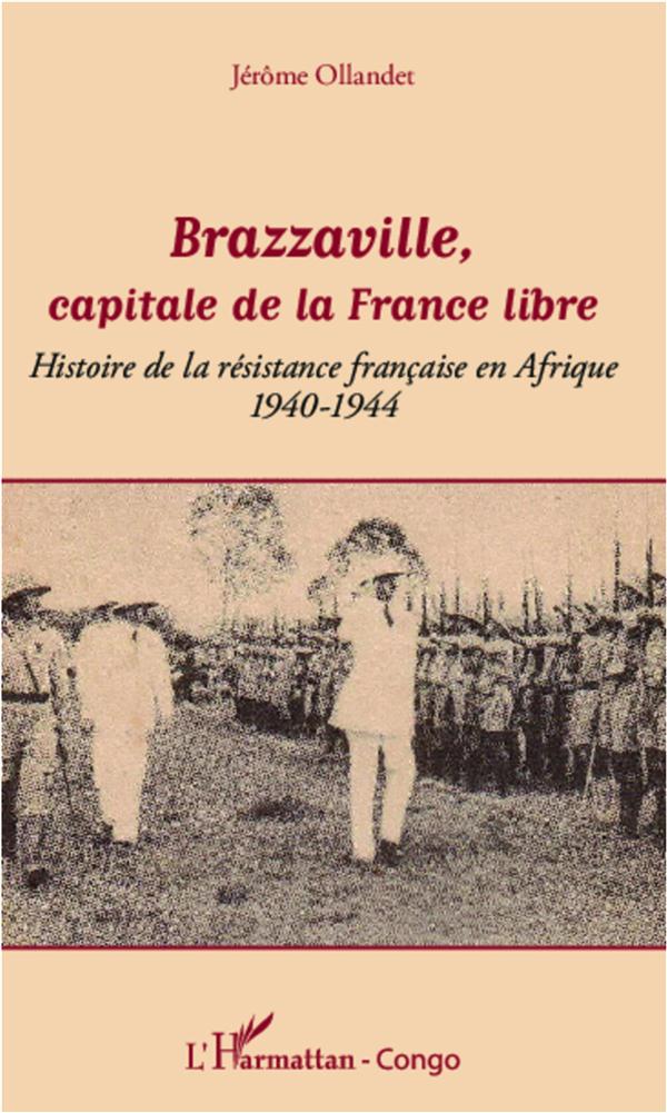 BRAZZAVILLE, CAPITALE DE LA FRANCE LIBRE - HISTOIRE DE LA RESISTANCE FRANCAISE EN AFRIQUE - 1940-194