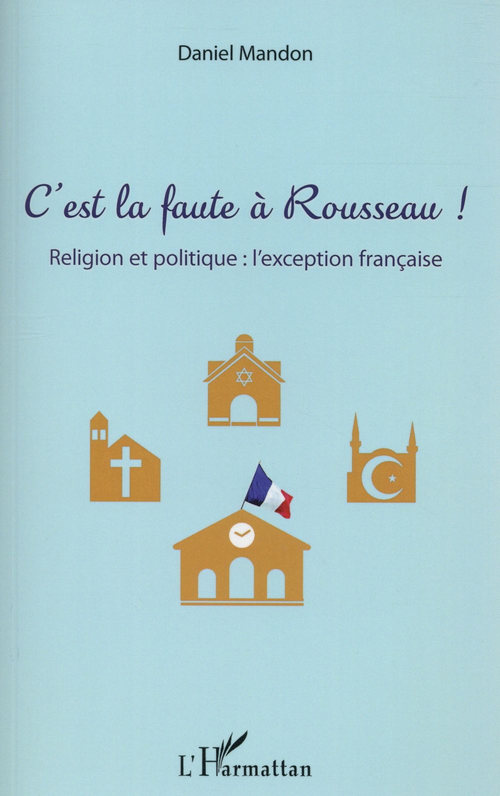 C'EST LA FAUTE A ROUSSEAU ! - RELIGION ET POLITIQUE : L'EXCEPTION FRANCAISE