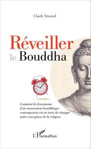 REVEILLER LE BOUDDHA - COMMENT LE DYNAMISME D'UN MOUVEMENT BOUDDHIQUE CONTEMPORAIN EST EN TRAIN DE C