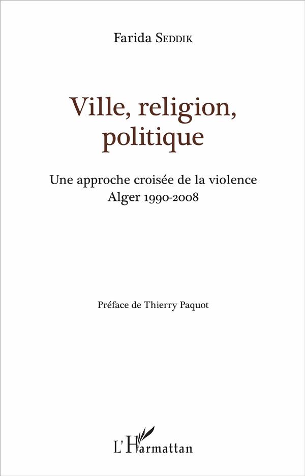 VILLE, RELIGION, POLITIQUE - UNE APPROCHE CROISEE DE LA VIOLENCE - ALGER 1990-2008