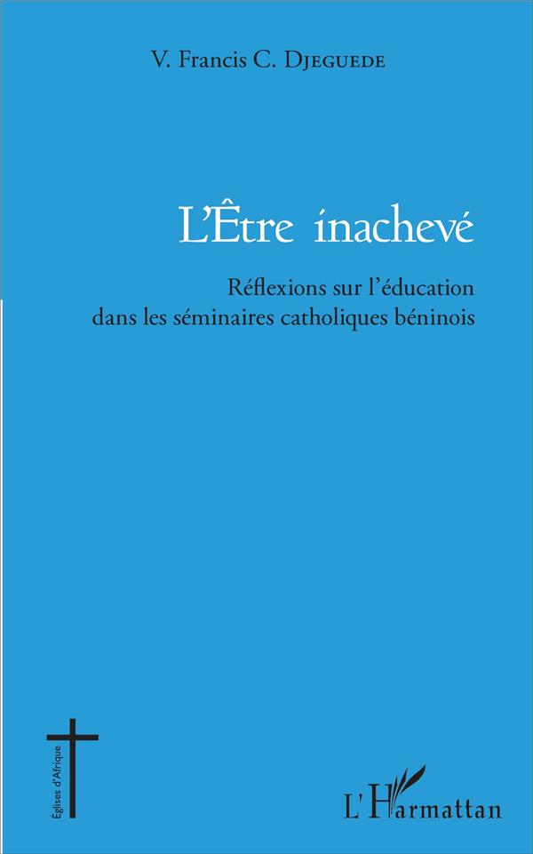 L'ETRE INACHEVE - REFLEXIONS SUR L'EDUCATION DANS LES SEMINAIRES CATHOLIQUES BENINOIS