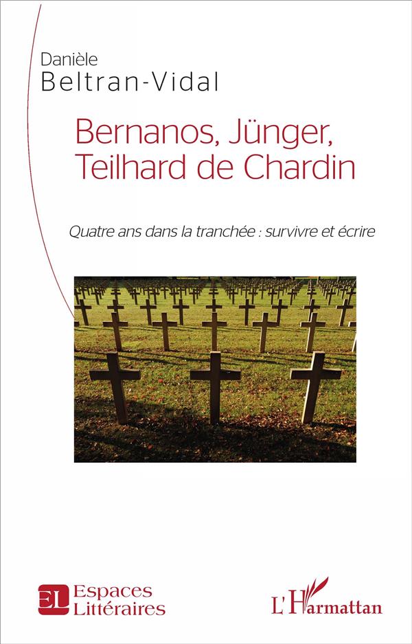 BERNANOS, JUNGER, TEILHARD DE CHARDIN - QUATRE ANS DANS LA TRANCHEE : SURVIVRE ET ECRIRE