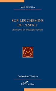 SUR LES CHEMINS DE L'ESPRIT - ITINERAIRE D'UN PHILOSOPHE CHRETIEN